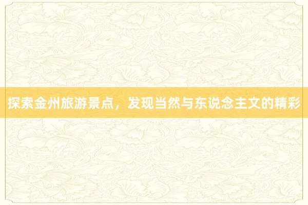 探索金州旅游景点，发现当然与东说念主文的精彩