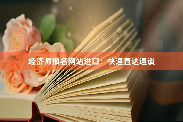经济师报名网站进口：快速直达通谈